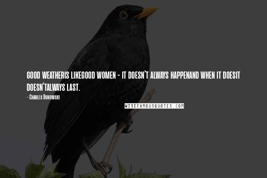 Charles Bukowski Quotes: good weatheris likegood women - it doesn't always happenand when it doesit doesn'talways last.