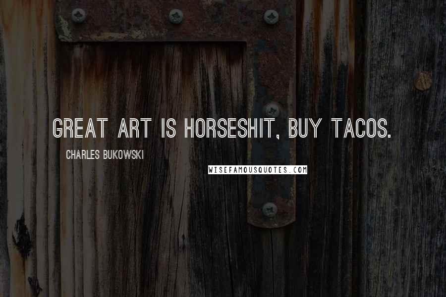 Charles Bukowski Quotes: Great art is horseshit, buy tacos.