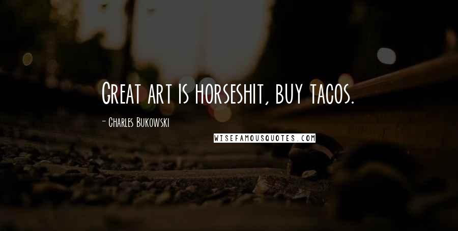 Charles Bukowski Quotes: Great art is horseshit, buy tacos.