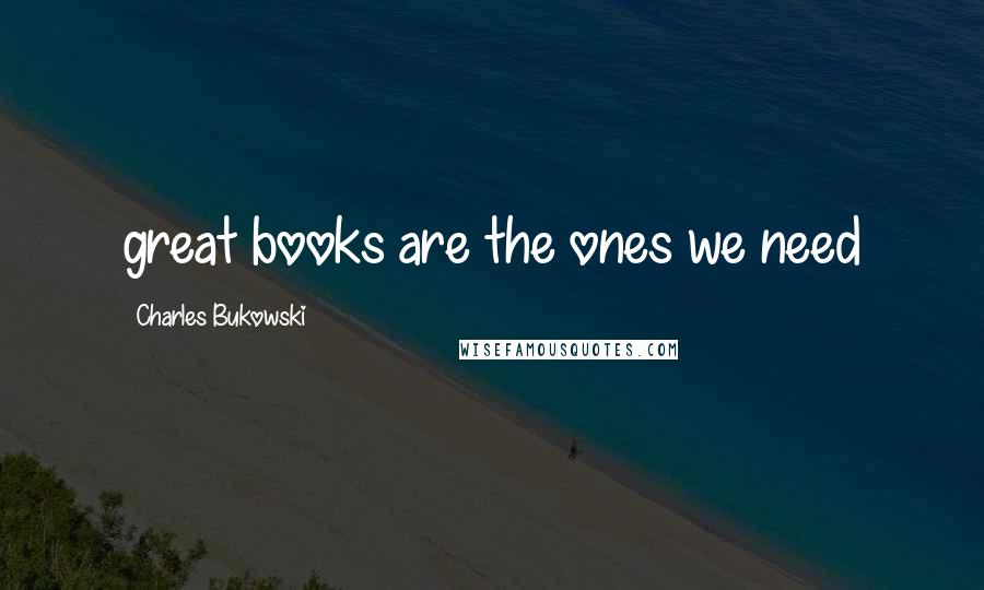 Charles Bukowski Quotes: great books are the ones we need