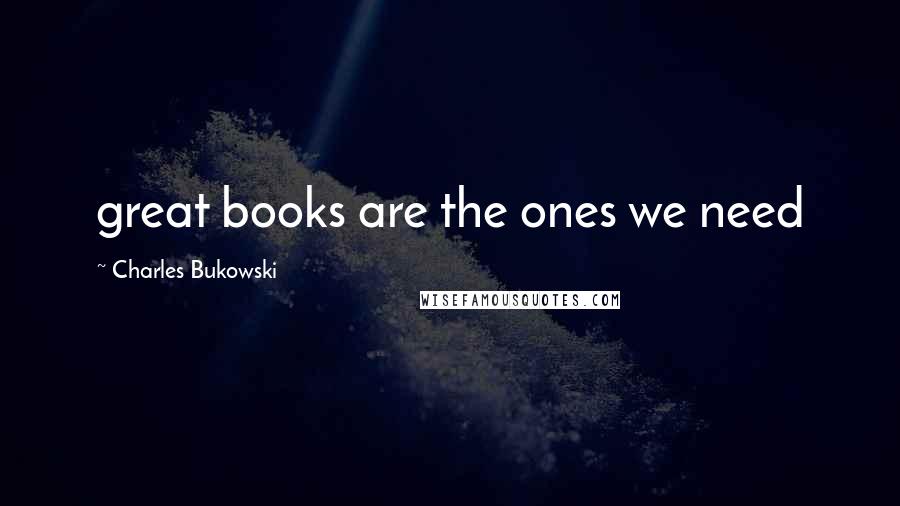 Charles Bukowski Quotes: great books are the ones we need