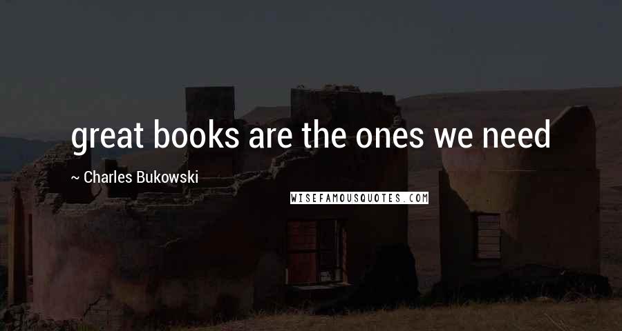 Charles Bukowski Quotes: great books are the ones we need