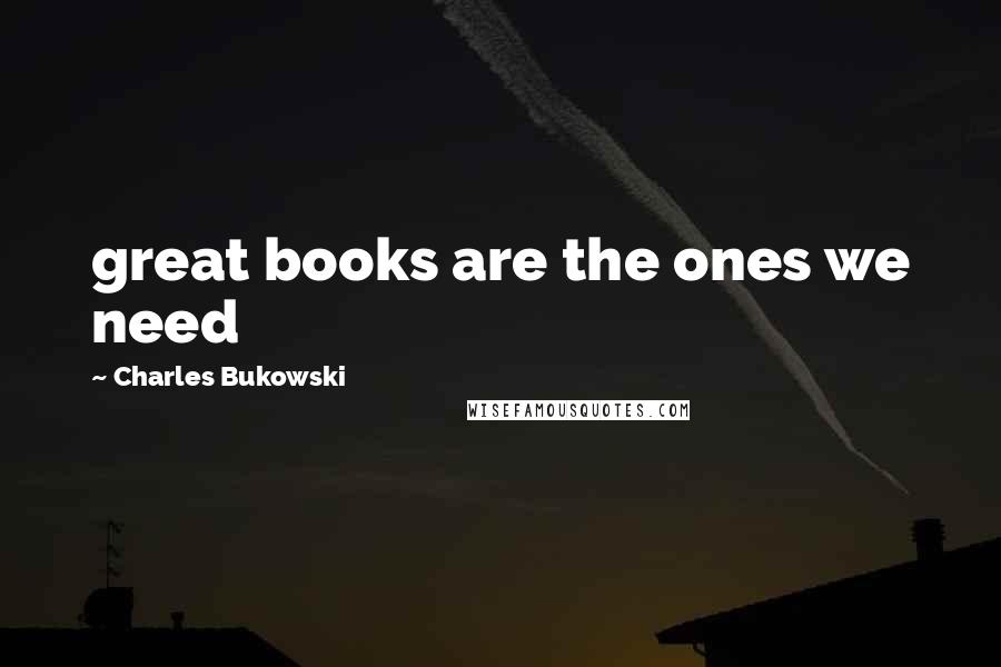 Charles Bukowski Quotes: great books are the ones we need