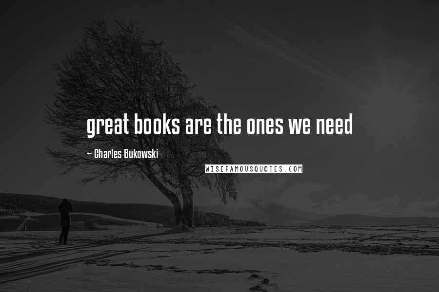 Charles Bukowski Quotes: great books are the ones we need