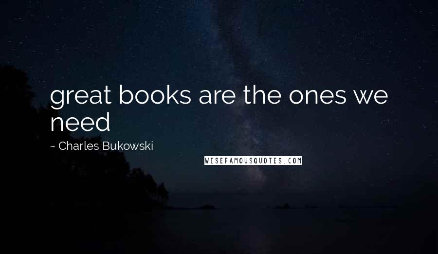 Charles Bukowski Quotes: great books are the ones we need