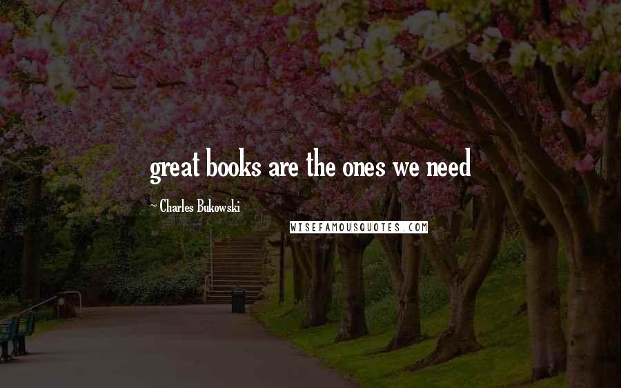 Charles Bukowski Quotes: great books are the ones we need