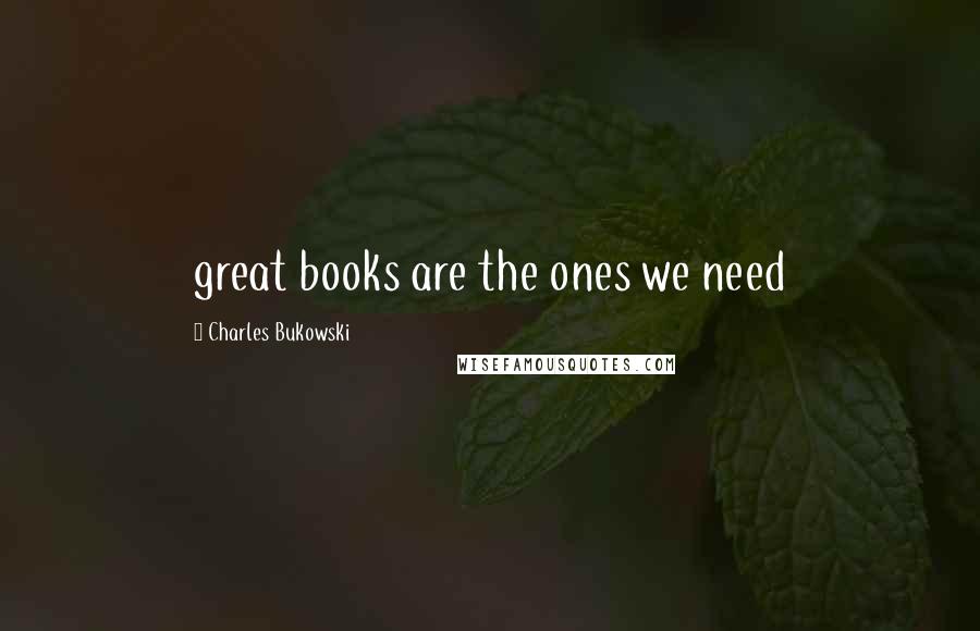 Charles Bukowski Quotes: great books are the ones we need