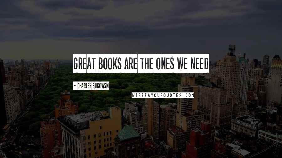 Charles Bukowski Quotes: great books are the ones we need