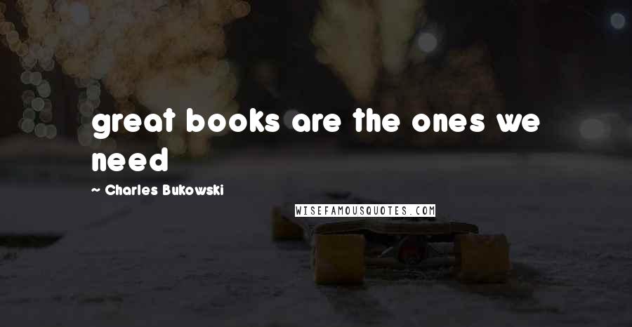 Charles Bukowski Quotes: great books are the ones we need