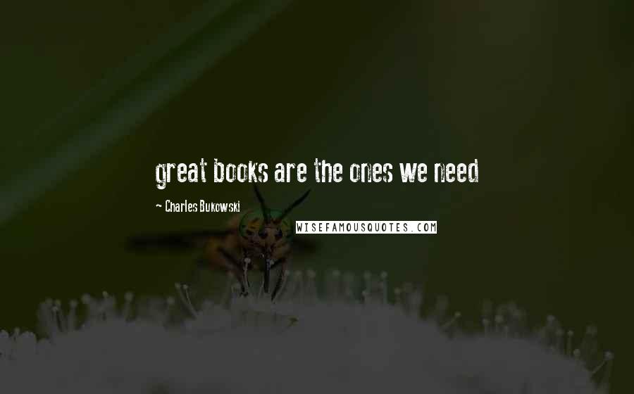 Charles Bukowski Quotes: great books are the ones we need