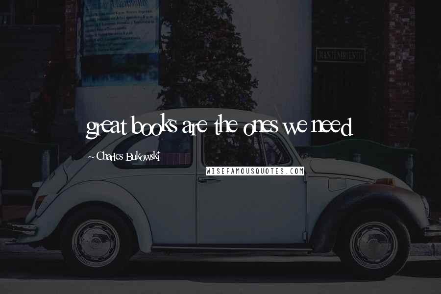 Charles Bukowski Quotes: great books are the ones we need