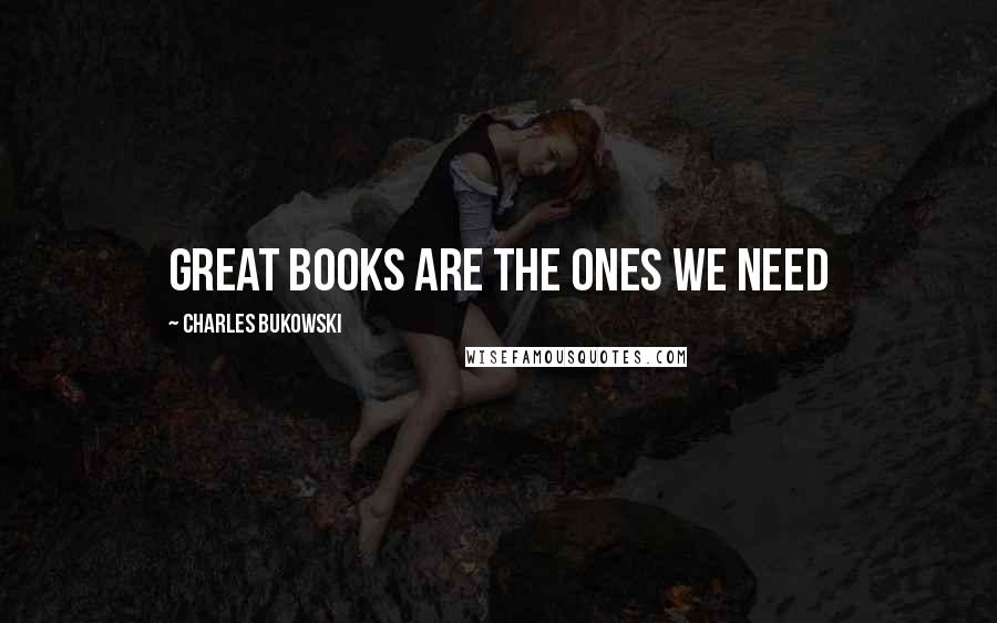Charles Bukowski Quotes: great books are the ones we need
