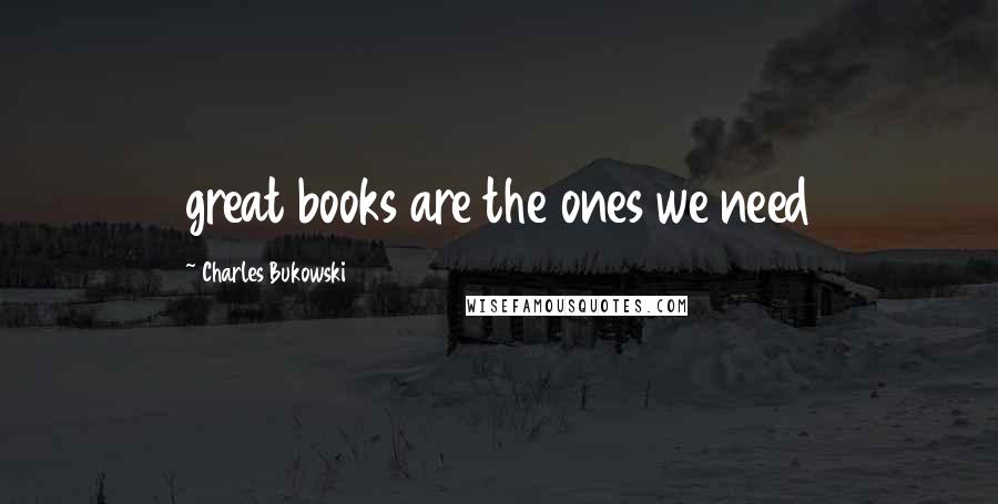 Charles Bukowski Quotes: great books are the ones we need