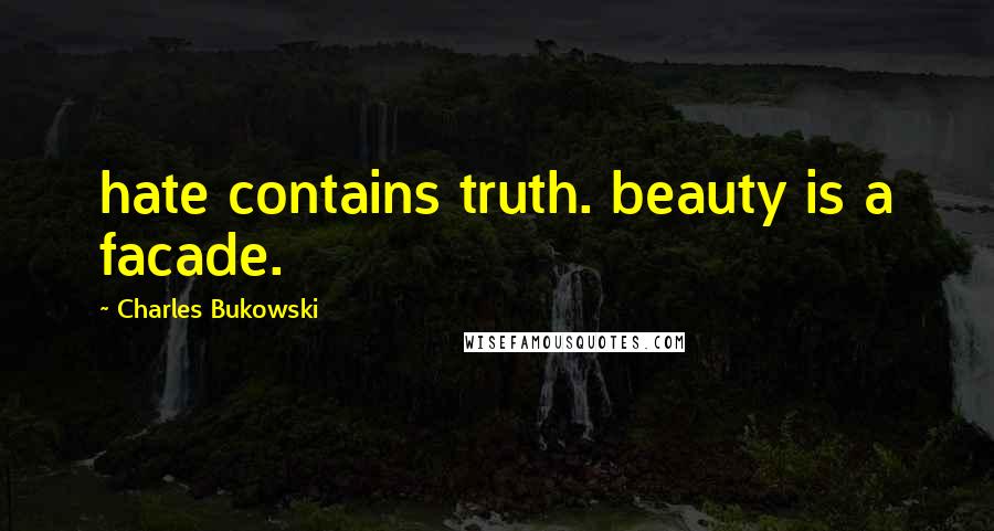 Charles Bukowski Quotes: hate contains truth. beauty is a facade.
