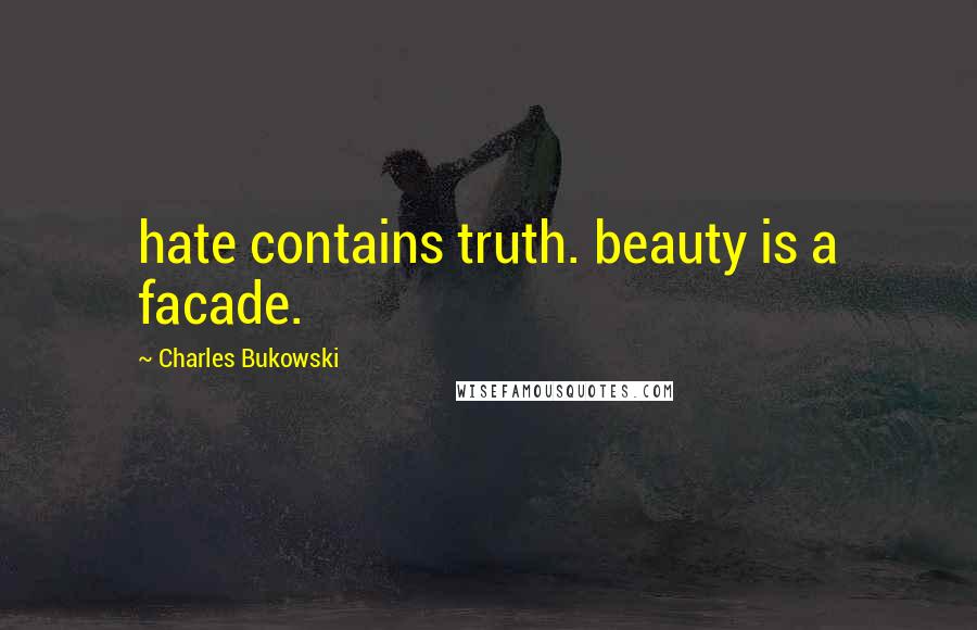 Charles Bukowski Quotes: hate contains truth. beauty is a facade.