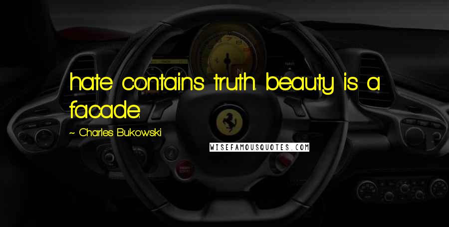 Charles Bukowski Quotes: hate contains truth. beauty is a facade.