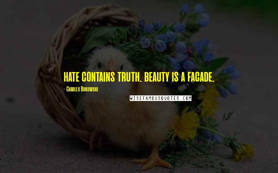 Charles Bukowski Quotes: hate contains truth. beauty is a facade.