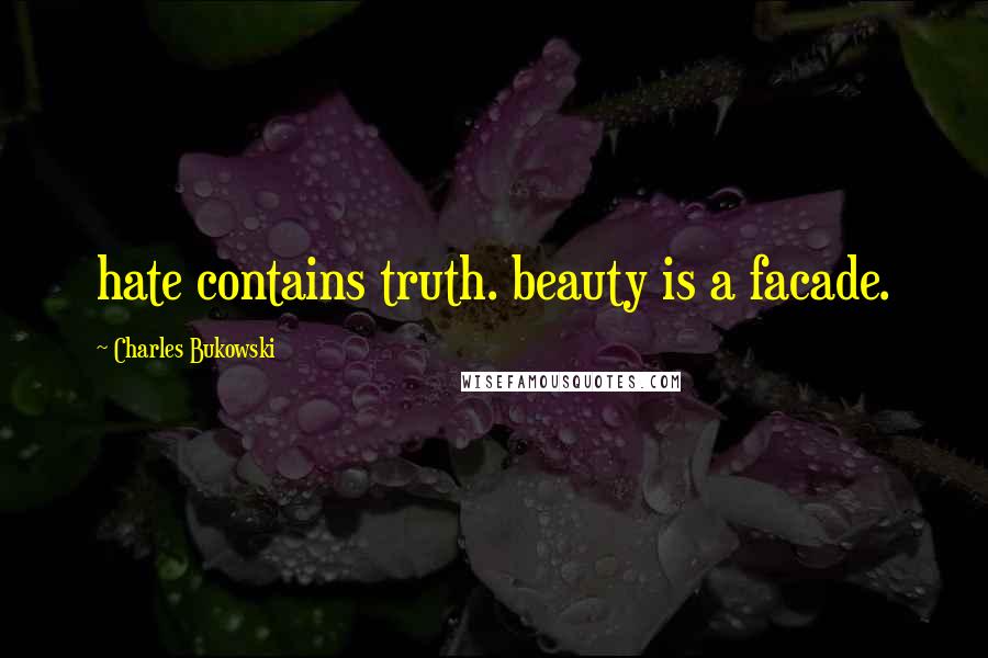 Charles Bukowski Quotes: hate contains truth. beauty is a facade.