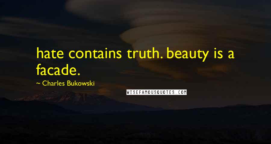 Charles Bukowski Quotes: hate contains truth. beauty is a facade.