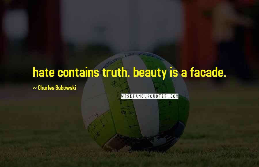 Charles Bukowski Quotes: hate contains truth. beauty is a facade.
