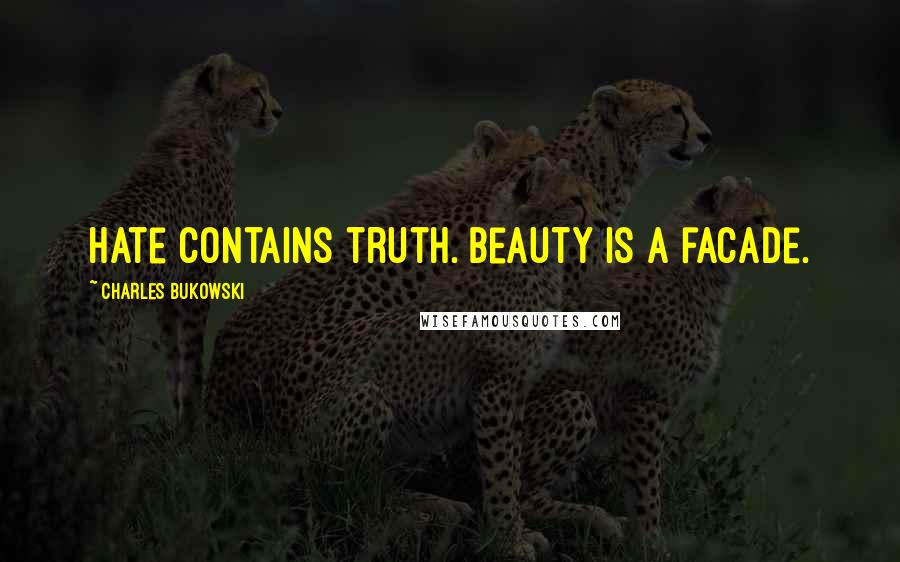 Charles Bukowski Quotes: hate contains truth. beauty is a facade.