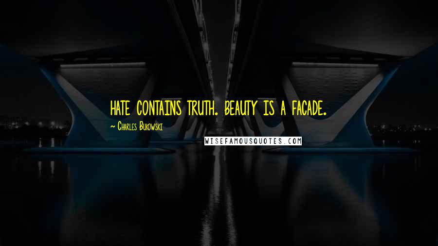 Charles Bukowski Quotes: hate contains truth. beauty is a facade.