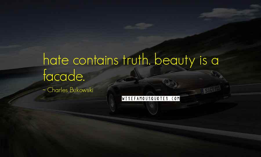 Charles Bukowski Quotes: hate contains truth. beauty is a facade.