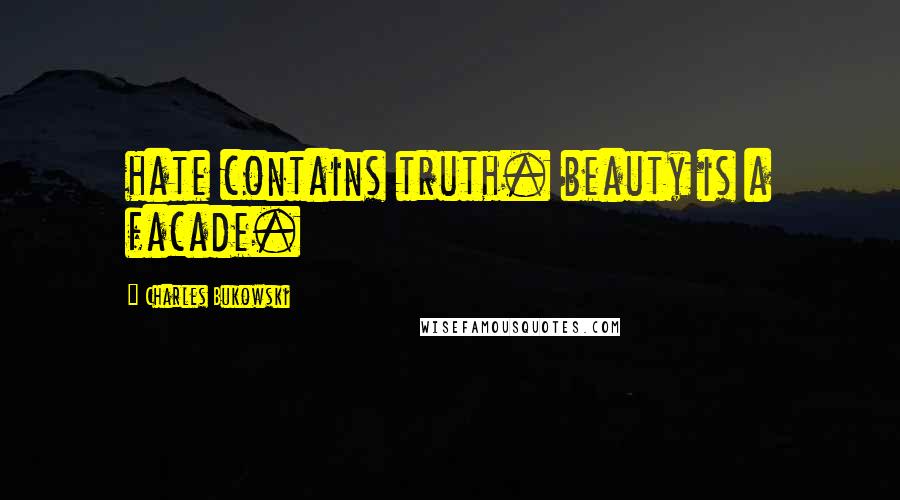 Charles Bukowski Quotes: hate contains truth. beauty is a facade.