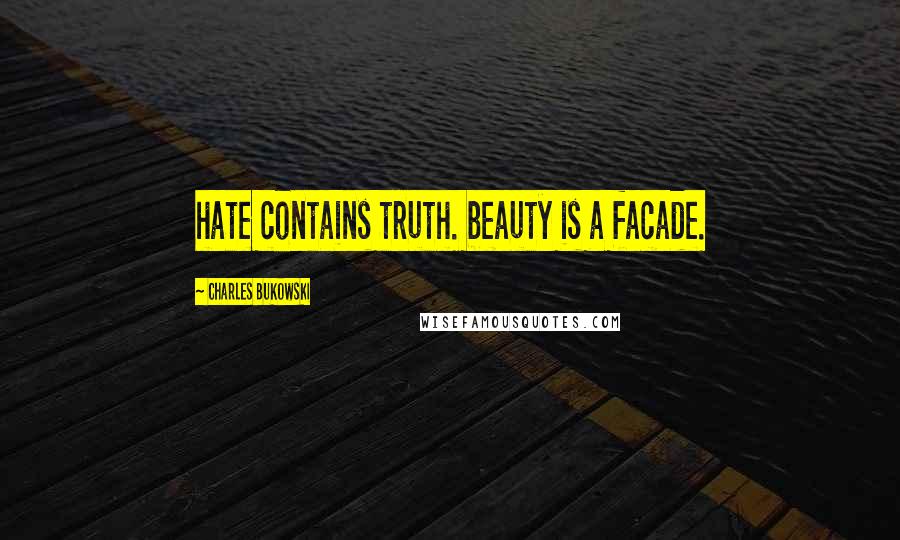 Charles Bukowski Quotes: hate contains truth. beauty is a facade.