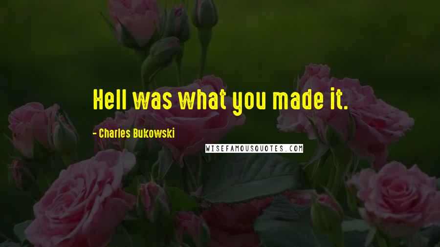 Charles Bukowski Quotes: Hell was what you made it.