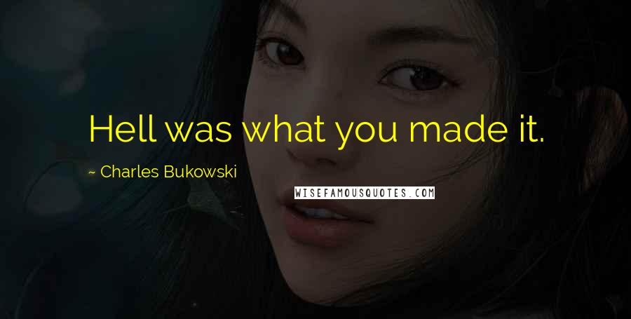 Charles Bukowski Quotes: Hell was what you made it.