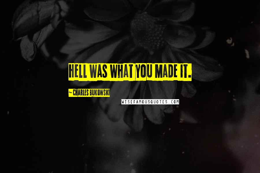 Charles Bukowski Quotes: Hell was what you made it.