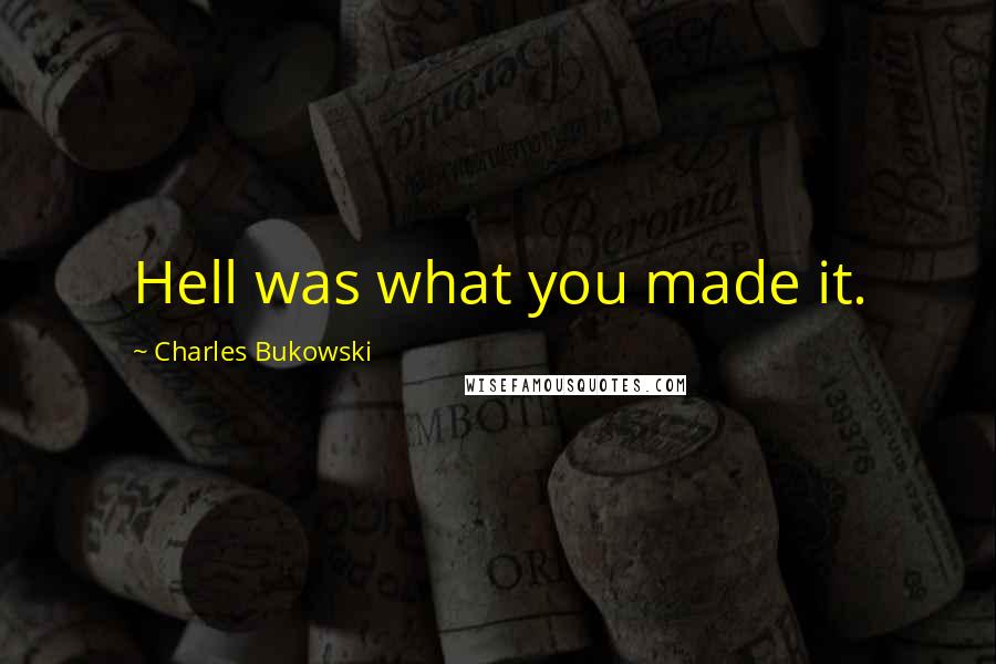 Charles Bukowski Quotes: Hell was what you made it.