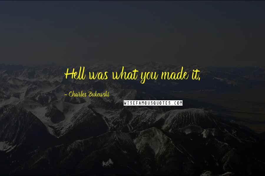 Charles Bukowski Quotes: Hell was what you made it.