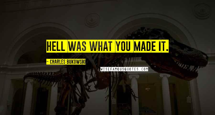 Charles Bukowski Quotes: Hell was what you made it.