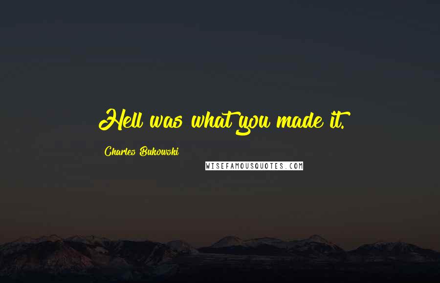 Charles Bukowski Quotes: Hell was what you made it.