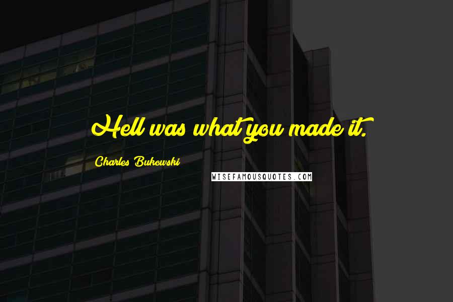 Charles Bukowski Quotes: Hell was what you made it.