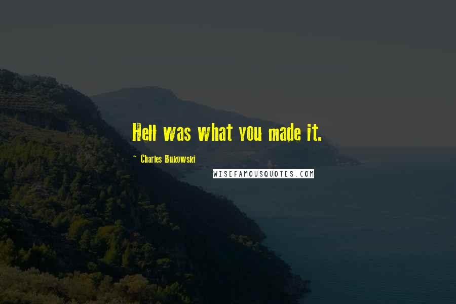 Charles Bukowski Quotes: Hell was what you made it.
