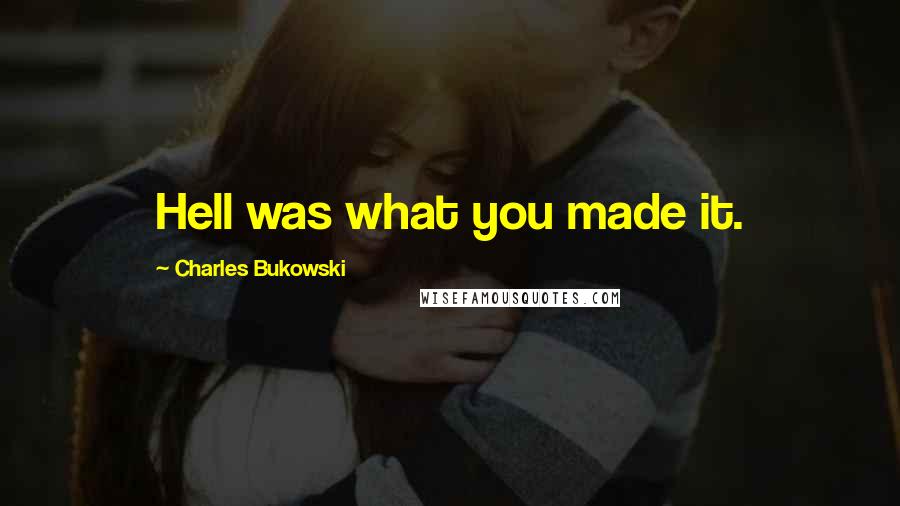 Charles Bukowski Quotes: Hell was what you made it.