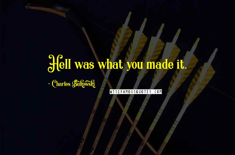 Charles Bukowski Quotes: Hell was what you made it.