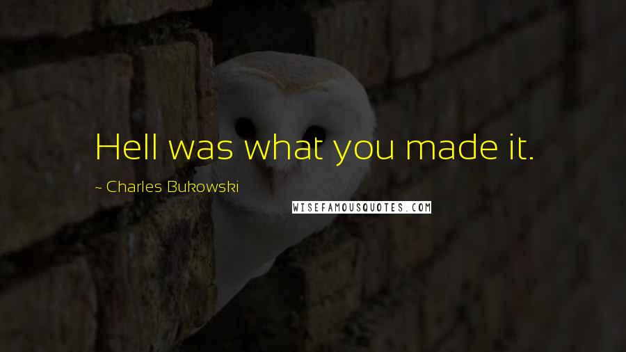 Charles Bukowski Quotes: Hell was what you made it.