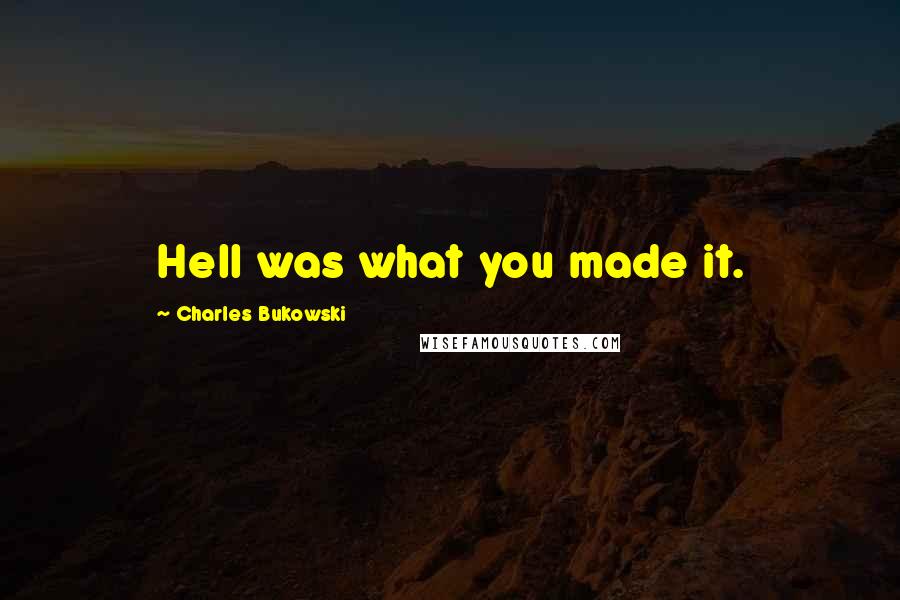 Charles Bukowski Quotes: Hell was what you made it.
