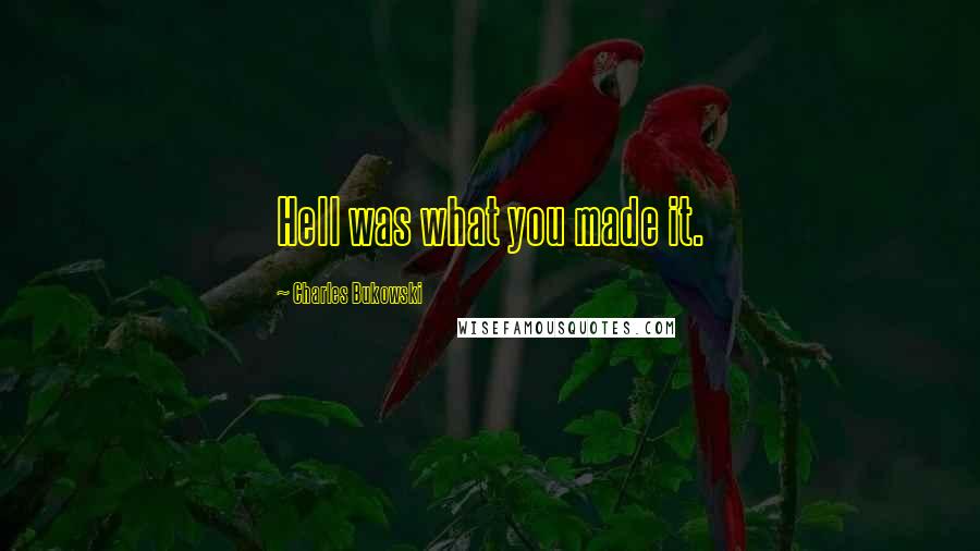 Charles Bukowski Quotes: Hell was what you made it.