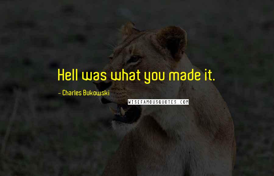 Charles Bukowski Quotes: Hell was what you made it.