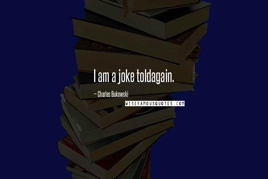 Charles Bukowski Quotes: I am a joke toldagain.