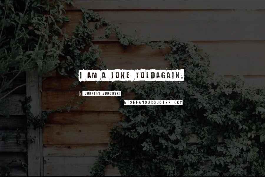 Charles Bukowski Quotes: I am a joke toldagain.