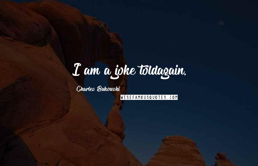 Charles Bukowski Quotes: I am a joke toldagain.