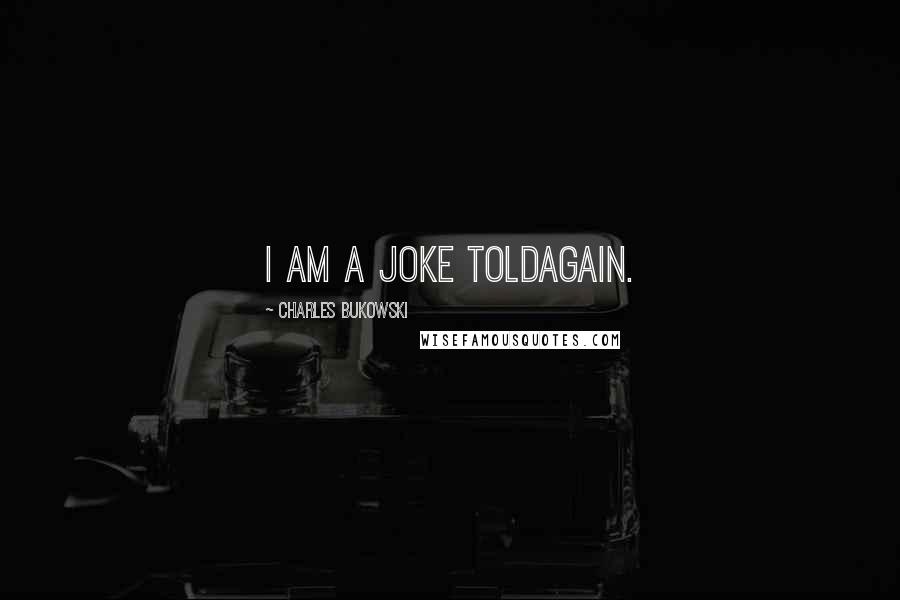 Charles Bukowski Quotes: I am a joke toldagain.