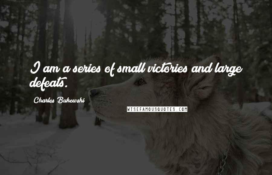 Charles Bukowski Quotes: I am a series of small victories and large defeats.