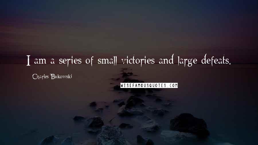 Charles Bukowski Quotes: I am a series of small victories and large defeats.